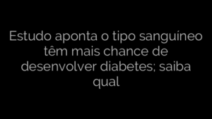 ​Estudo aponta o tipo sanguíneo têm mais chance de desenvolver diabetes; saiba qual 